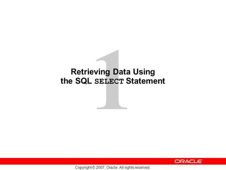 1 Copyright © 2007, Oracle. All rights reserved. Retrieving Data Using the SQL SELECT Statement.