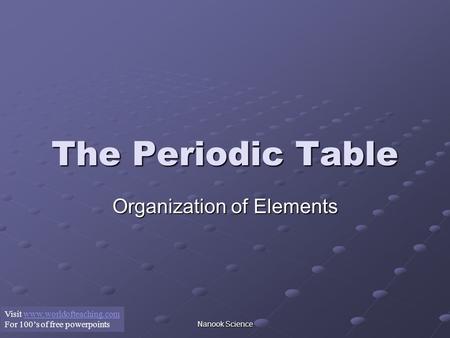 Nanook Science The Periodic Table Organization of Elements Visit www.worldofteaching.comwww.worldofteaching.com For 100’s of free powerpoints.