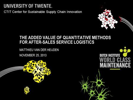 THE ADDED VALUE OF QUANTITATIVE METHODS FOR AFTER-SALES SERVICE LOGISTICS MATTHIEU VAN DER HEIJDEN NOVEMBER 25, 2013 CTIT Center for Sustainable Supply.