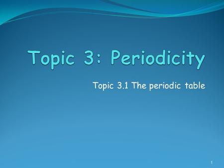 Topic 3.1 The periodic table 1. Assessment Statements 3.1.1 Describe the arrangement of elements in the periodic table in order of increasing atomic number.