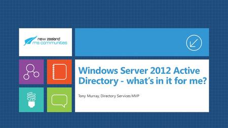 Windows Server 2012 Active Directory - what’s in it for me? Tony Murray, Directory Services MVP.