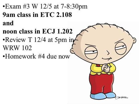 Exam #3 W 12/5 at 7-8:30pm 9am class in ETC 2.108 and noon class in ECJ 1.202 Review T 12/4 at 5pm in WRW 102 Homework #4 due now.