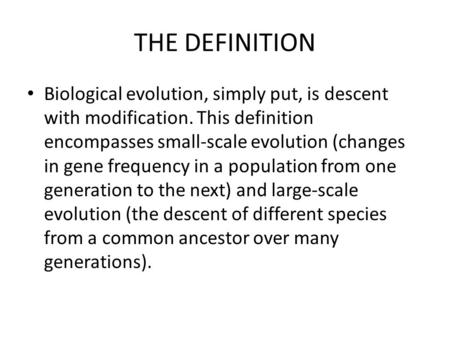 THE DEFINITION Biological evolution, simply put, is descent with modification. This definition encompasses small-scale evolution (changes in gene frequency.