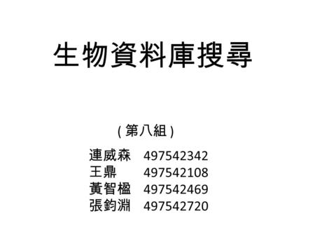 生物資料庫搜尋 ( 第八組 ) 連威森 497542342 王鼎 497542108 黃智楹 497542469 張鈞淵 497542720.