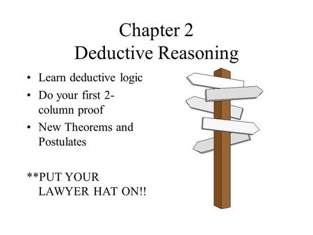 Chapter 2 Deductive Reasoning Learn deductive logic Do your first 2- column proof New Theorems and Postulates **PUT YOUR LAWYER HAT ON!!