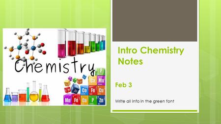 Intro Chemistry Notes Feb 3 Write all info in the green font.