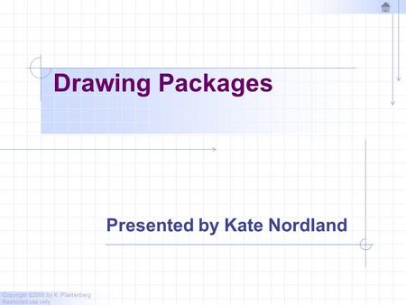 Copyright © 2006 by K. Plantenberg Restricted use only Drawing Packages Presented by Kate Nordland.