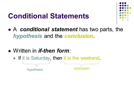 Conditional Statements A conditional statement has two parts, the hypothesis and the conclusion. Written in if-then form: If it is Saturday, then it is.