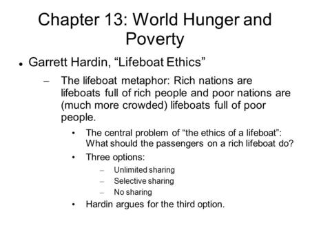 Chapter 13: World Hunger and Poverty Garrett Hardin, “Lifeboat Ethics” – The lifeboat metaphor: Rich nations are lifeboats full of rich people and poor.