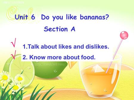 Unit 6 Do you like bananas? Section A 1.Talk about likes and dislikes.Talk about likes and dislikes. 2. Know more about food. Know more about food.√ √