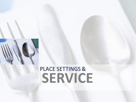 SERVICE PLACE SETTINGS &. TERMS COVER-PLACESETTING FOR EACH DINER DINNERWARE- DISHES, BOWLS, ETC. FLATWARE-UTENSILS GLASSWARE- DRINKING GLASSES ETC. CENTERPIECE-FOCAL.