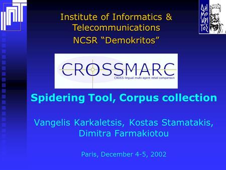 Institute of Informatics & Telecommunications NCSR “Demokritos” Spidering Tool, Corpus collection Vangelis Karkaletsis, Kostas Stamatakis, Dimitra Farmakiotou.