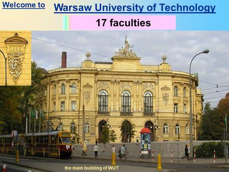 Warsaw University of Technology History since 1826 the main building of WUT Students: 30 000Academic staff: 2500 other staff: 2000 17 faculties Welcome.