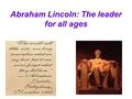 Abraham Lincoln: The leader for all ages. Abraham Lincoln Lincoln was a self-made man from the frontier. Self-taught, he became a leading lawyer in Illinois.