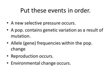 Put these events in order. A new selective pressure occurs. A pop. contains genetic variation as a result of mutation. Allele (gene) frequencies within.