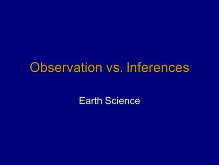 Observation vs. Inferences Earth Science. Observation  Information about an object or action that is generated by using one’s senses  Something that.