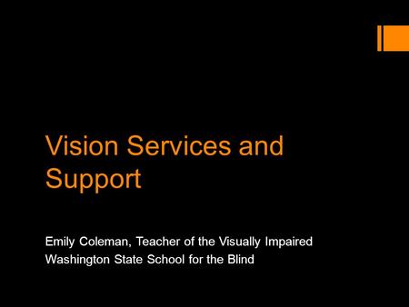 Vision Services and Support Emily Coleman, Teacher of the Visually Impaired Washington State School for the Blind.