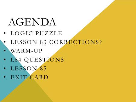 AGENDA LOGIC PUZZLE LESSON 83 CORRECTIONS? WARM-UP L84 QUESTIONS LESSON 85 EXIT CARD.