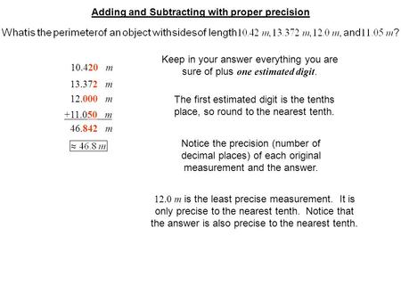 Adding and Subtracting with proper precision 10.42 m 13.372 m 12.0 m +11.05 m 10.420 m 13.372 m 12.000 m +11.050 m 46.842 m Keep in your answer everything.