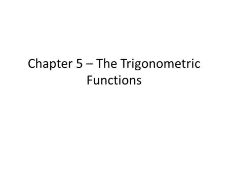 Chapter 5 – The Trigonometric Functions. 5.1 Angles and Their Measure What is the Initial Side? And Terminal Side? What are radians compared to degrees?