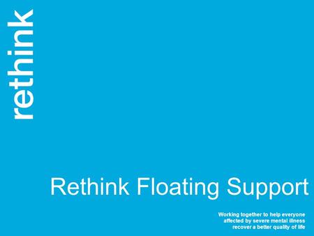 Working together to help everyone affected by severe mental illness recover a better quality of life Rethink Floating Support.