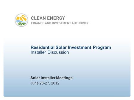 Residential Solar Investment Program Installer Discussion Solar Installer Meetings June 26-27, 2012.