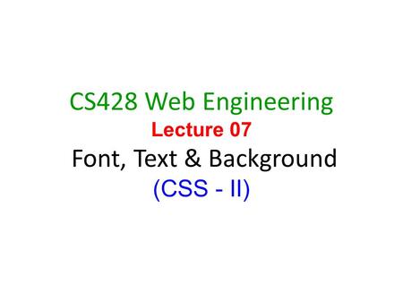 1 CS428 Web Engineering Lecture 07 Font, Text & Background (CSS - II)