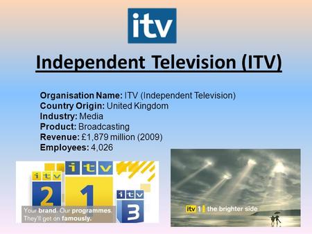 Independent Television (ITV) Organisation Name: ITV (Independent Television) Country Origin: United Kingdom Industry: Media Product: Broadcasting Revenue: