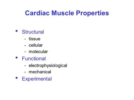 Cardiac Muscle Properties Structural -tissue -cellular -molecular Functional -electrophysiological -mechanical Experimental.