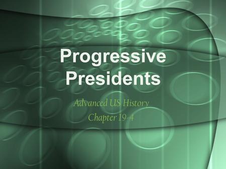 Progressive Presidents Advanced US History Chapter 19-4.