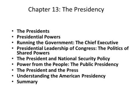 Chapter 13: The Presidency The Presidents Presidential Powers Running the Government: The Chief Executive Presidential Leadership of Congress: The Politics.