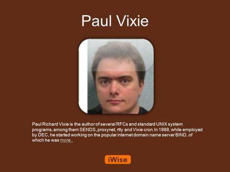 Paul Vixie Paul Richard Vixie is the author of several RFCs and standard UNIX system programs, among them SENDS, proxynet, rtty and Vixie cron.In 1988,