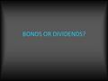 BONDS OR DIVIDENDS?. Why Have Investor’s Historically Preferred Bonds? – Traditionally known as a “safe investment” – Typically less volatile than stocks.