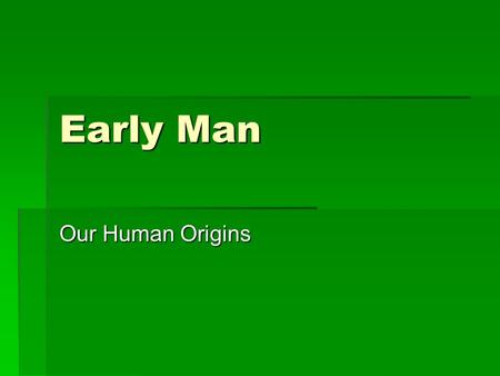 Early Man Our Human Origins. Warm up  What do you think early humans needed to do to survive?  What tools do you think early humans developed to survive?