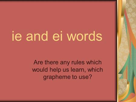 Ie and ei words Are there any rules which would help us learn, which grapheme to use?