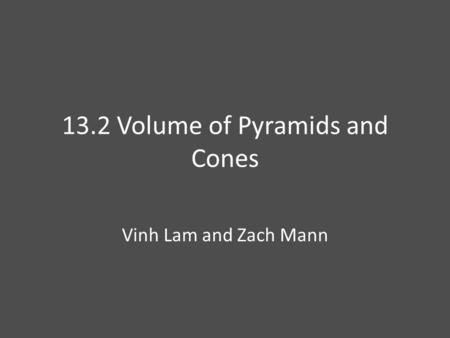 13.2 Volume of Pyramids and Cones Vinh Lam and Zach Mann.