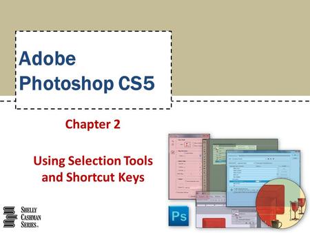 Adobe Photoshop CS5 Chapter 2 Using Selection Tools and Shortcut Keys.