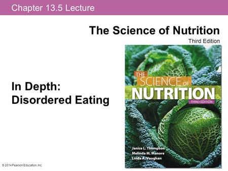 Chapter 13.5 Lecture The Science of Nutrition Third Edition © 2014 Pearson Education, Inc. In Depth: Disordered Eating.