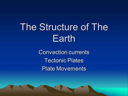 The Structure of The Earth Convection currents Tectonic Plates Plate Movements.