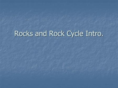 Rocks and Rock Cycle Intro. The Rock Cycle Illustrates relationships between 3 rock types & their methods of formation Illustrates relationships between.