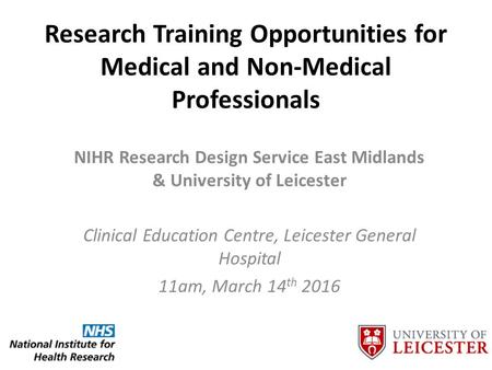 Research Training Opportunities for Medical and Non-Medical Professionals NIHR Research Design Service East Midlands & University of Leicester Clinical.