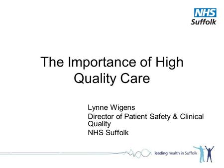 The Importance of High Quality Care Lynne Wigens Director of Patient Safety & Clinical Quality NHS Suffolk.