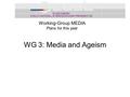 WG 3: Media and Ageism IS1402 AGEISM: A MULTI-NATIONAL, INTERDISCIPLINARY PERSPECTIVE Working-Group MEDIA Plans for this year.