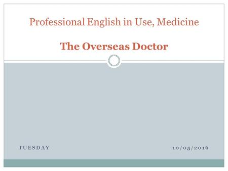 TUESDAY 10/05/2016 Professional English in Use, Medicine The Overseas Doctor.