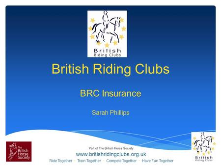 Part of The British Horse Society www.britishridingclubs.org.uk Ride Together Train Together Compete Together Have Fun Together British Riding Clubs BRC.