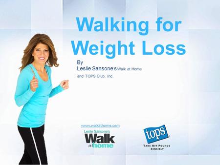 Walking for Weight Loss www.walkathome.com By Leslie Sansone s ’ Walk at Home and TOPS Club, Inc.