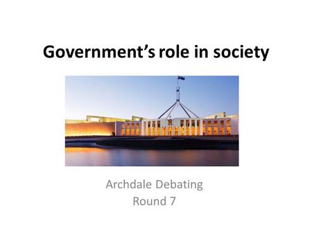 Government’s role in society Archdale Debating Round 7.