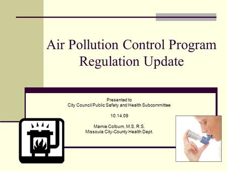 Air Pollution Control Program Regulation Update Presented to City Council Public Safety and Health Subcommittee 10.14.09 Mamie Colburn, M.S, R.S. Missoula.