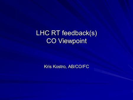 LHC RT feedback(s) CO Viewpoint Kris Kostro, AB/CO/FC.