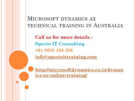 M ICROSOFT DYNAMICS AX TECHNICAL TRAINING IN A USTRALIA Call us for more details : Specto IT Consulting +91-9533 456 356